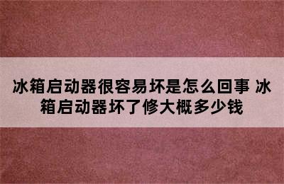 冰箱启动器很容易坏是怎么回事 冰箱启动器坏了修大概多少钱